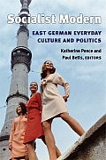 Socialist Modern: East German Everyday Culture and Politics