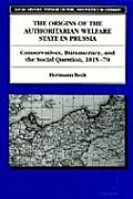 The Origins of the Authoritarian Welfare State in Prussia: Conservatives, Bureaucracy, and the Social Question, 1815-70