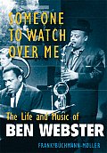 Someone to Watch Over Me The Life & Music of Ben Webster