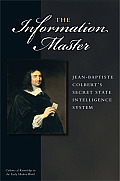The Information Master: Jean-Baptiste Colbert's Secret State Intelligence System (Cultures of Knowledge in the Early Modern World)