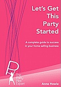 Let's Get This Party Started: A Complete Guide to Success in Your Home Selling Business