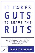 It Takes Guts to Leave the Ruts: How to break free from your past, be transformed by faith, and really LIVE!