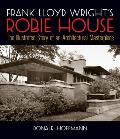 Frank Lloyd Wrights Robie House The Illustrated Story of an Architectural Masterpiece