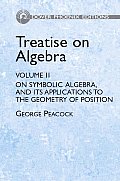 Treatise on Algebra Volume 2 On Symbolical Algebra & Its Applications to the Geometry of Position