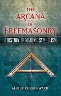 Arcana of Freemasonry A History of Masonic Symbolism