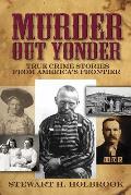 Murder Out Yonder True Crime Stories from Americas Frontier