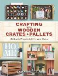 Crafting with Wooden Crates & Pallets 25 Simple Projects to Style Your Home