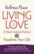 Living Love 12 Heart Centered Practices to Transform Your Life