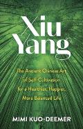 Xiu Yang The Ancient Chinese Art of Self Cultivation for a Healthier Happier More Balanced Life