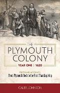 The Plymouth Colony, Year One - 1620: Firsthand Accounts - From Plymouth Rock to the First Thanksgiving