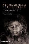 Neanderthals Rediscovered How Modern Science Is Rewriting Their Story
