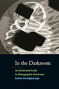 In the Darkroom An Illustrated Guide to Photographic Processes before the Digital Age