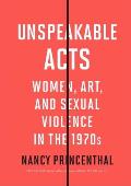 Unspeakable Acts Women Art & Sexual Violence in the 1970s