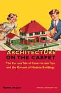 Architecture on the Carpet The Curious Tale of Construction Toys & the Genesis of Modern Buildings