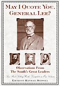 May I Quote You General Lee Observations & Utterances from the Souths Great Generals