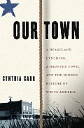 Our Town A Heartland Lynching A Haunted Town & the Hidden History of White America