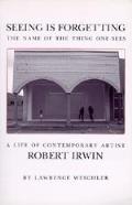 Seeing Is Forgetting the Name of the Thing One Sees A Life of Contemporary Artist Robert Irwin