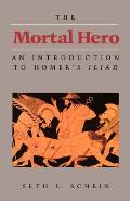 Mortal Hero An Introduction to Homers Iliad
