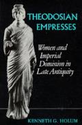 Theodosian Empresses Women & Imperial Dominion in Late Antiquity