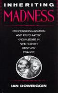 Inheriting Madness: Professionalization and Psychiatric Knowledge in Nineteenth-Century France Volume 4