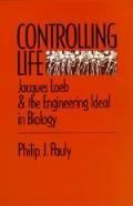 Controlling Life Jacques Loeb & The Engineering Ideal In Biology