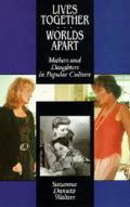Lives Together/Worlds Apart: Mothers and Daughters in Popular Culture