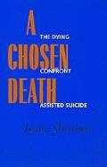 Chosen Death The Dying Confront Assisted