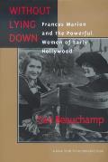 Without Lying Down Frances Marion & The Powerful Women of Early Hollywood