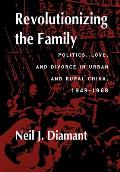 Revolutionizing the Family: Politics, Love, and Divorce in Urban and Rural China, 1949-1968