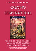 Creating the Corporate Soul The Rise of Public Relations & Corporate Imagery in American Big Business