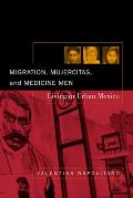 Migration Mujercitas & Medicine Men Living Urban Mexico