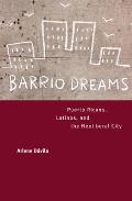 Barrio Dreams Puerto Ricans Latinos & the Neoliberal City