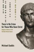 There Is No Crime for Those Who Have Christ: Religious Violence in the Christian Roman Empire Volume 39