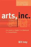 Arts Inc How Greed & Neglect Have Destroyed Our Cultural Rights