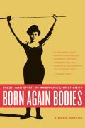 Born Again Bodies Flesh & Spirit in American Christianity