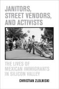Janitors Street Vendors & Activists The Lives of Mexican Immigrants in Silicon Valley