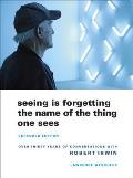 Seeing Is Forgetting the Name of the Thing One Sees Expanded Edition Over Thirty Years of Conversations with Robert Irwin