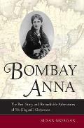 Bombay Anna: The Real Story and Remarkable Adventures of the King and I Governess