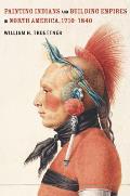Painting Indians & Building Empires in North America 1710 1840