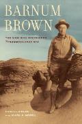 Barnum Brown The Man Who Discovered Tyrannosaurus Rex
