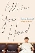 All in Your Head Making Sense of Pediatric Pain