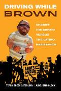 Driving While Brown Sheriff Joe Arpaio versus the Latino Resistance