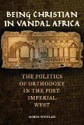 Being Christian in Vandal Africa: The Politics of Orthodoxy in the Post-Imperial West Volume 59