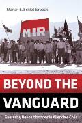 Beyond the Vanguard Everyday Revolutionaries in Allendes Chile