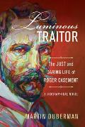 Luminous Traitor The Just & Daring Life of Roger Casement a Biographical Novel