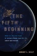 Fifth Beginning What Six Million Years of Human History Can Tell Us about Our Future