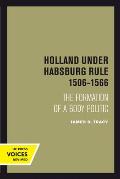 Holland Under Habsburg Rule, 1506-1566: The Formation of a Body Politic