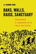 Bans, Walls, Raids, Sanctuary: Understanding U.S. Immigration for the Twenty-First Century Volume 12