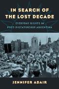 In Search of the Lost Decade: Everyday Rights in Post-Dictatorship Argentina