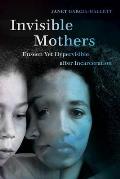 Invisible Mothers: Unseen Yet Hypervisible After Incarceration